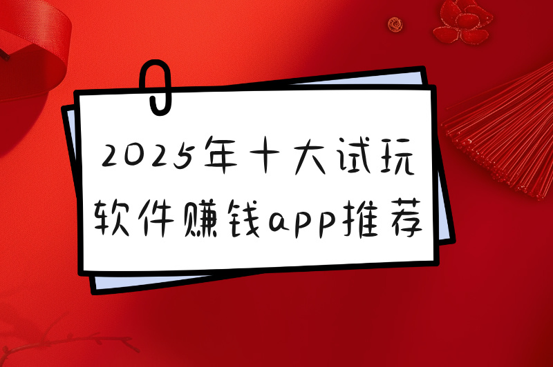 2025年十大试玩软件赚钱app推荐