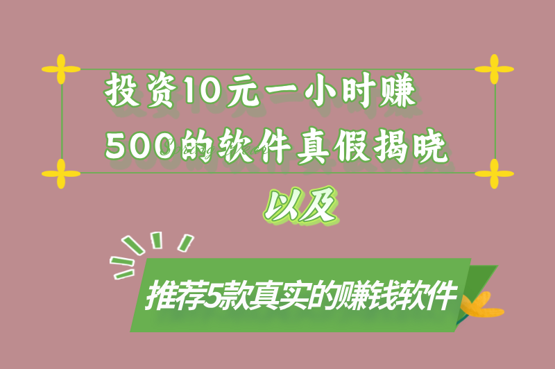 投资10元一小时赚500软件是真的吗？别信！这5款赚钱软件有望日入500+