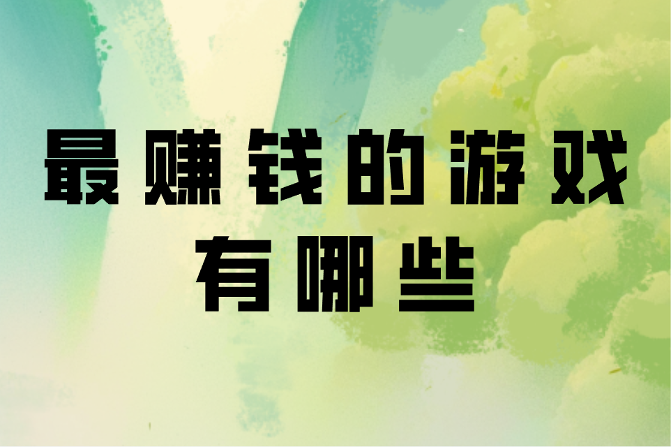 最赚钱的游戏有哪些？这些门道你得知道！