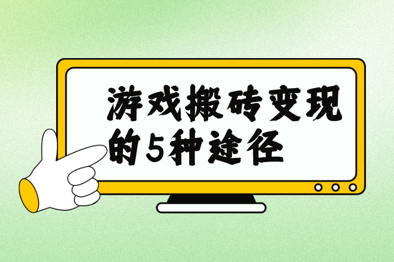 游戏搬砖是怎么变现的？你一定要知道的几种赚钱方法