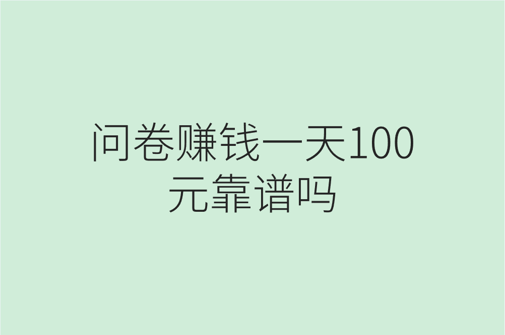 问卷赚钱一天100元靠谱吗