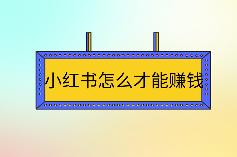 小红书怎么才能赚钱