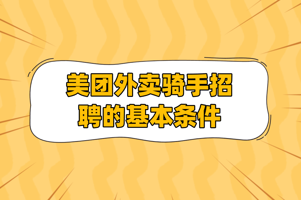 美团外卖骑手招聘条件有哪些？2025年最新要求全解析