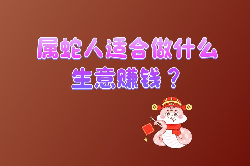 属蛇人适合做什么生意赚钱？