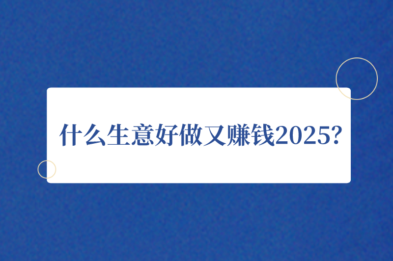 什么生意好做又赚钱2025？