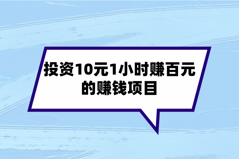 投资10元1小时赚百元的赚钱项目