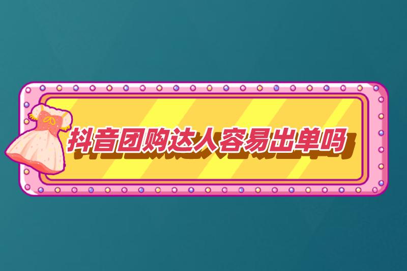 抖音团购达人容易出单吗