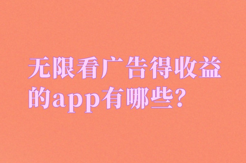 无限看广告得收益的app有哪些？