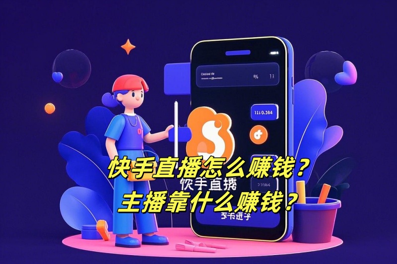 快手直播怎么赚钱？主播靠什么赚钱？