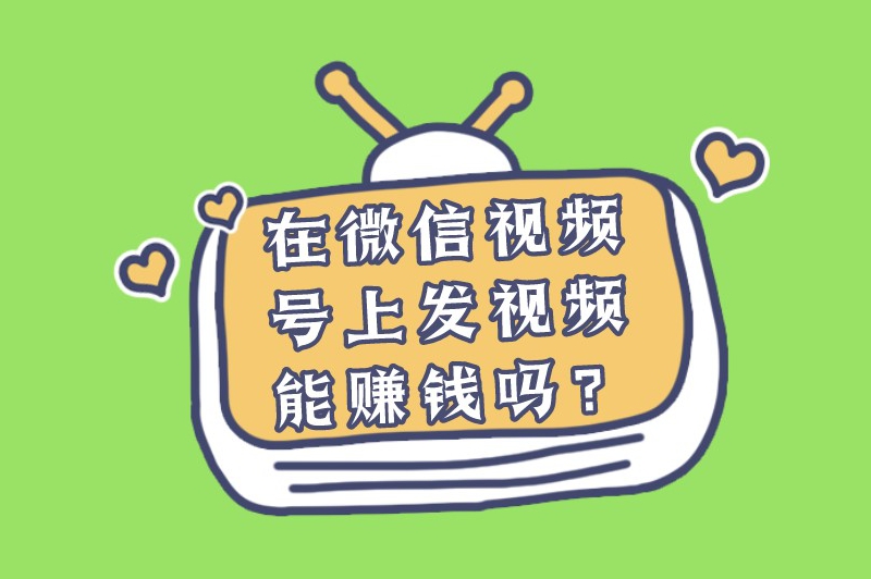 在微信视频号上发视频能赚钱吗？