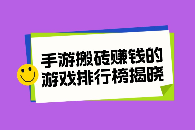 手游搬砖赚钱的游戏排行榜揭晓，帮助游戏爱好者轻松赚取收益