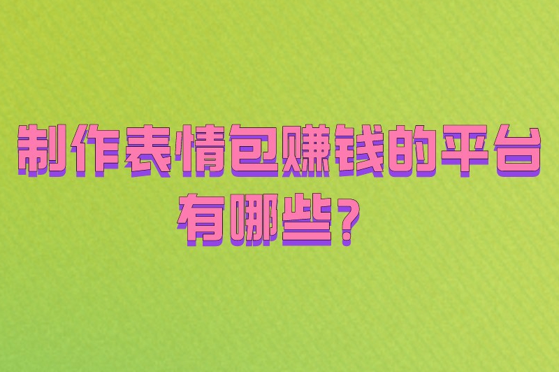 制作表情包赚钱的平台有哪些？