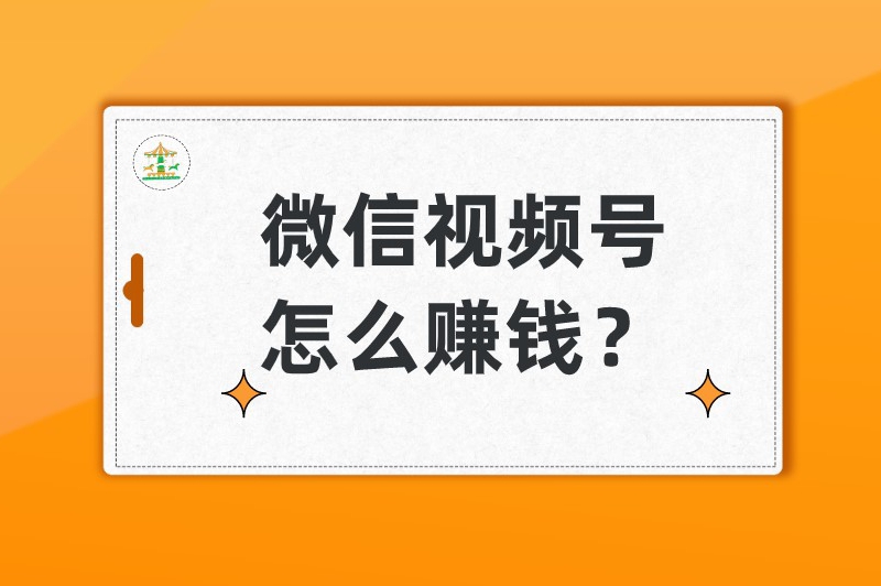 微信视频号怎么赚钱？