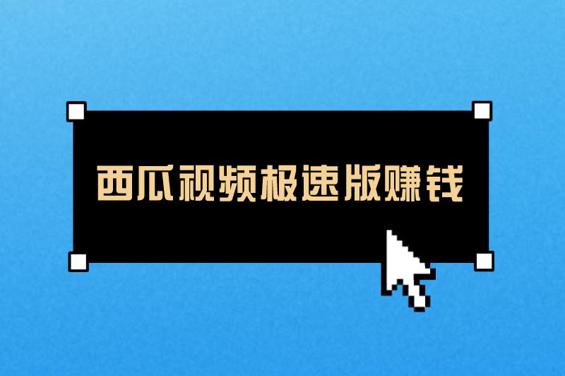 西瓜视频极速版赚钱领现金是真的吗？具体有哪些方式？