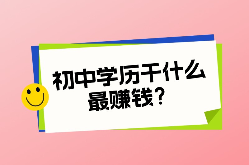 初中学历干什么最赚钱？推荐5个低门槛的赚钱方法