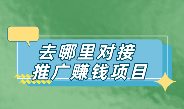 去哪里对接推广赚钱项目