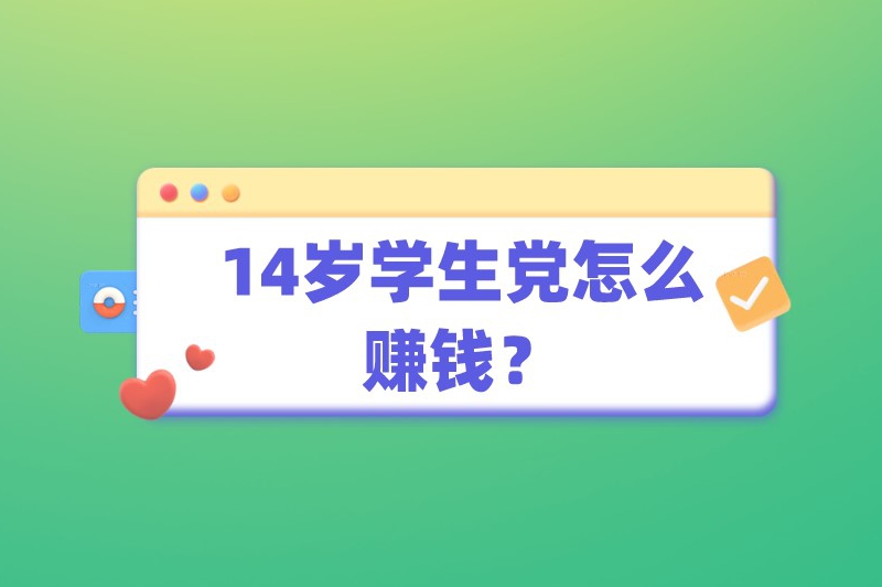 14岁学生党怎么赚钱？探索适合学生党赚钱的6个方法