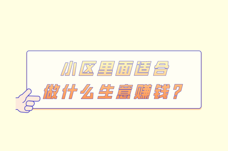 小区里面适合做什么生意赚钱？