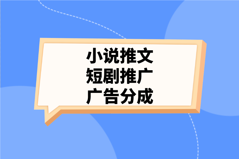 小说推文短剧推广广告分成