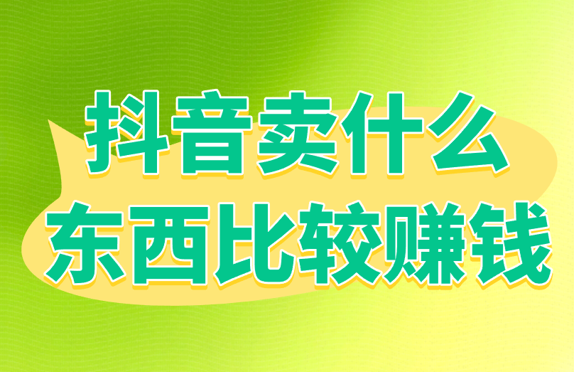 抖音卖什么东西比较赚钱