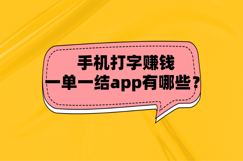 手机打字赚钱一单一结app有哪些？