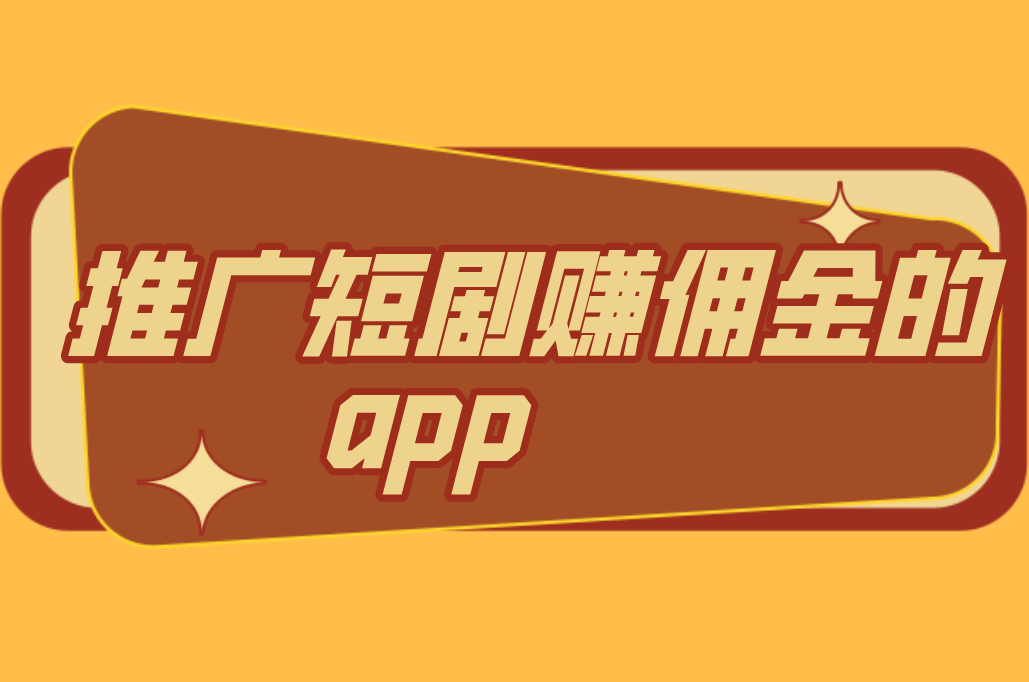 2025年推广短剧赚佣金的app有哪些？分享5个推广短剧赚佣金的app