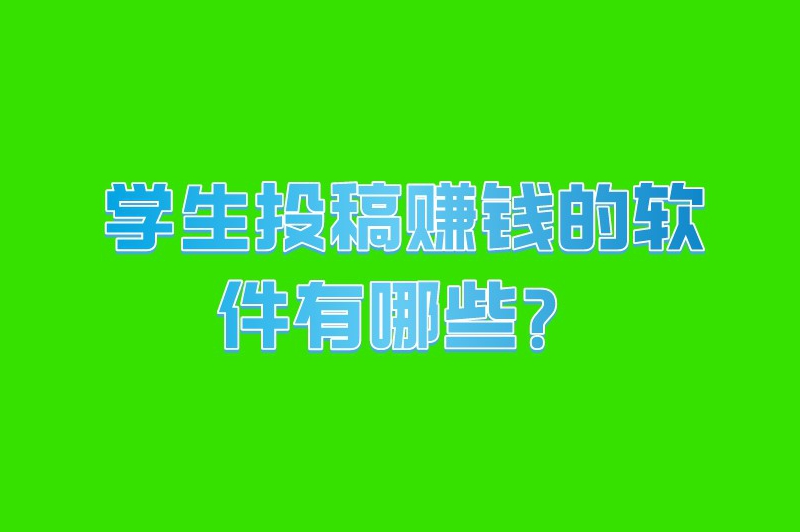 学生投稿赚钱的软件有哪些？