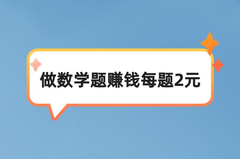 做数学题赚钱每题2元的软件有哪些？还有其他不错的赚钱方式吗？