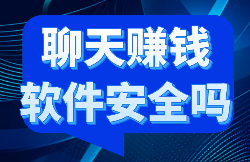 聊天赚钱软件安全吗？一文带你分析！