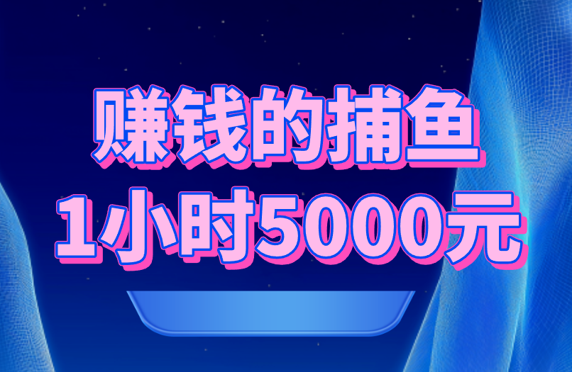 赚钱的捕鱼1小时5000元，你敢信？