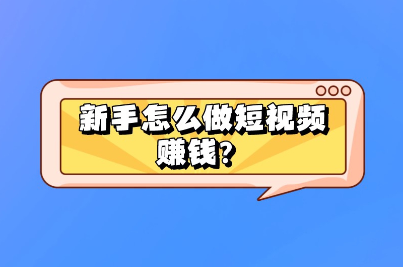 新手怎么做短视频赚钱？