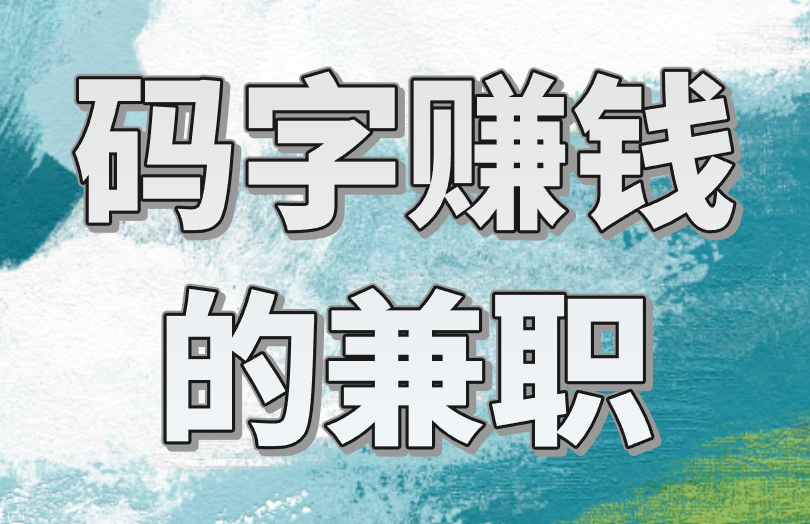 码字赚钱的兼职有哪些？盘点月入上千的码字赚钱项目