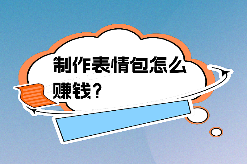 制作表情包怎么赚钱？这些变现途径需知道