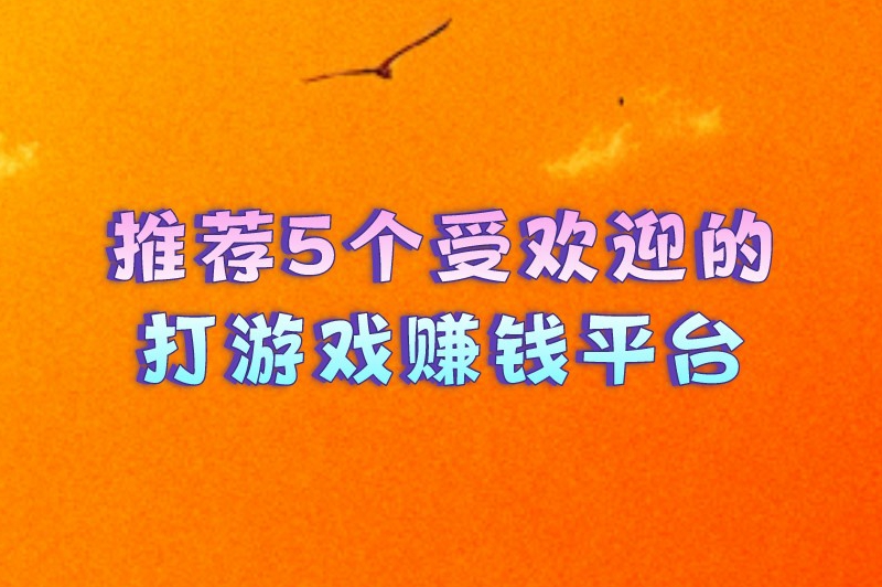 推荐5个受欢迎的打游戏赚钱平台，让你边玩游戏边赚钱