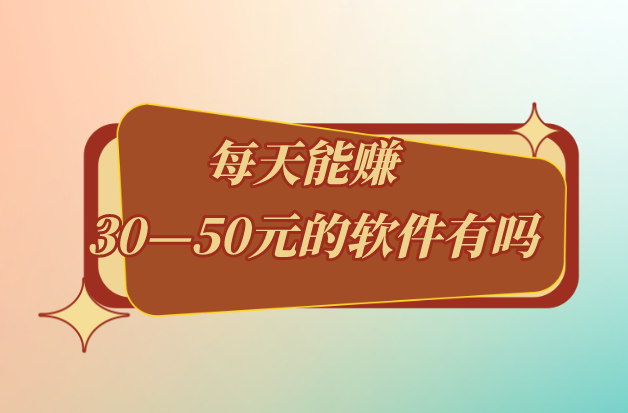 每天能赚30—50元的软件有吗