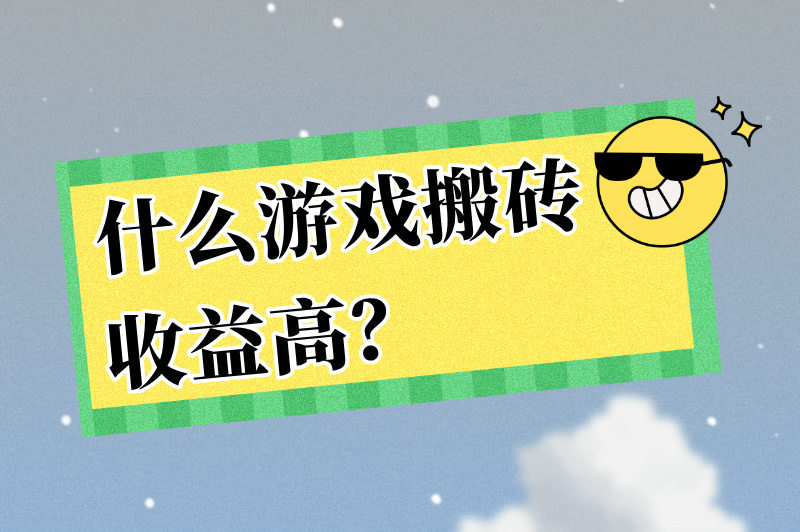 什么游戏搬砖收益高？这几款游戏让你轻松赚钱