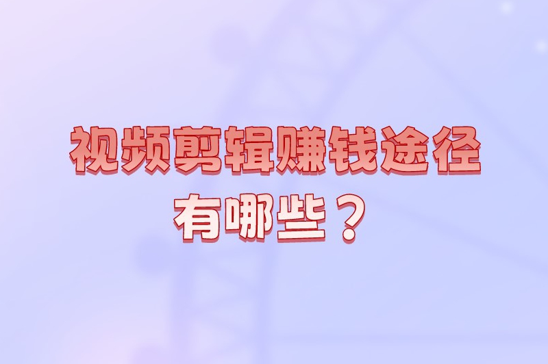 视频剪辑赚钱途径有哪些？