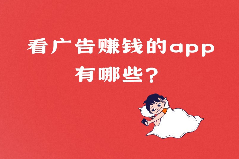 看广告赚钱的app有哪些？这5个软件是较为热门的选择