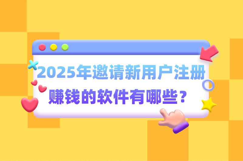 2025年邀请新用户注册赚钱的软件有哪些？这5个赚钱软件一定要看