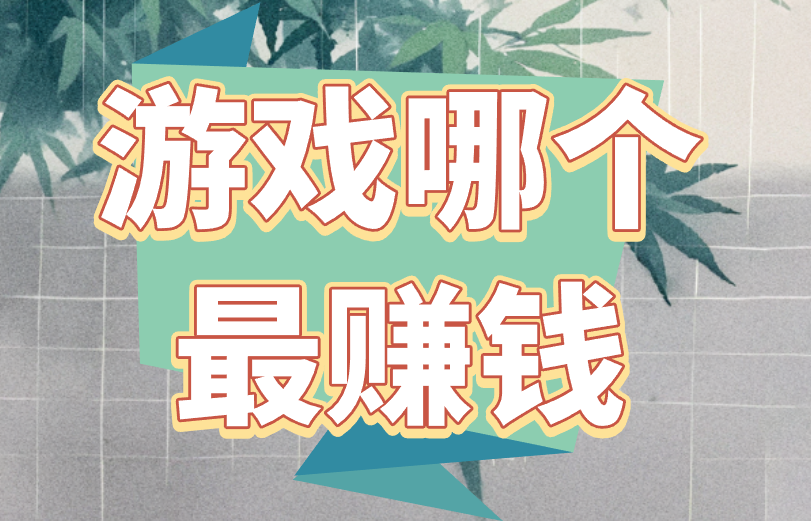 游戏哪个最赚钱？盘点游戏赚钱的3个好路子！